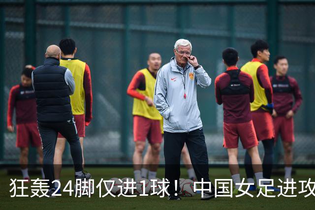 狂轰24脚仅进1球！中国女足进攻效率堪忧无缘亚运连胜